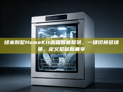 绿米别墅HomeKit高端智能整装，一键切换多场景，定义墅居新奢享