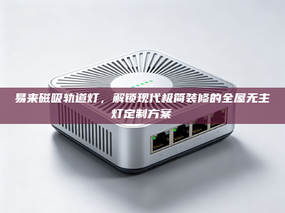 易来磁吸轨道灯，解锁现代极简装修的全屋无主灯定制方案