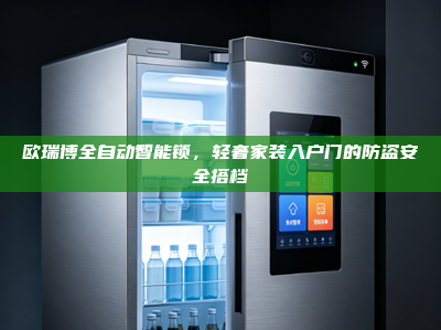 欧瑞博全自动智能锁，轻奢家装入户门的防盗安全搭档