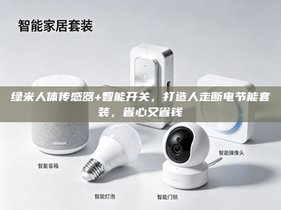 绿米人体传感器+智能开关，打造人走断电节能套装，省心又省钱
