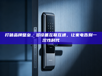 打破品牌壁垒，多设备互联互通，让家电告别一次性时代
