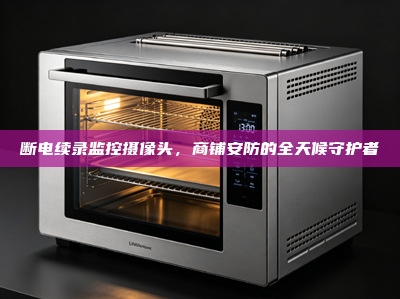 断电续录监控摄像头，商铺安防的全天候守护者