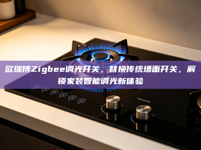 欧瑞博Zigbee调光开关，替换传统墙面开关，解锁家装智能调光新体验