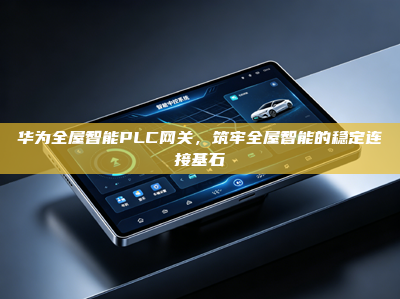 华为全屋智能PLC<strong>网关</strong>，筑牢全屋智能的稳定连接基石