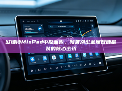 欧瑞博MixPad中控面板，轻奢别墅全屋智能整装的核心密钥