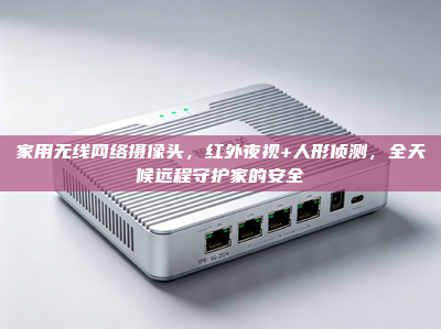 家用无线网络摄像头，红外夜视+人形侦测，全天候远程守护家的安全