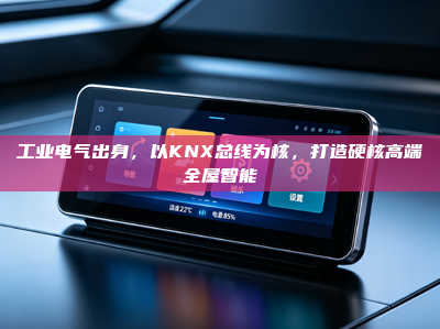 工业电气出身，以KNX总线为核，打造硬核高端<strong>全屋智能</strong>