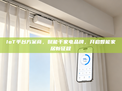 IoT平台方案商，赋能千家电品牌，开启智能家居新征程