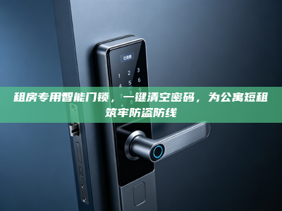 租房专用<strong>智能门锁</strong>，一键清空密码，为公寓短租筑牢防盗防线