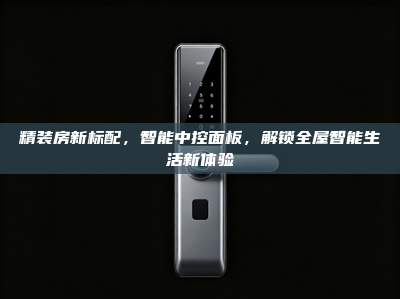 精装房新标配，智能中控面板，解锁<strong>全屋智能</strong>生活新体验