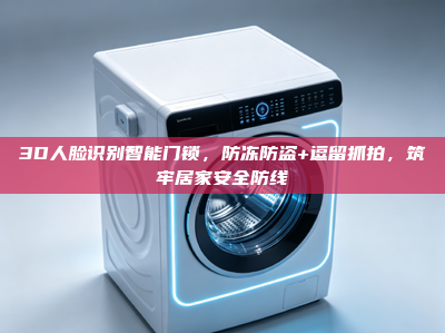 3D人脸识别<strong>智能门锁</strong>，防冻防盗+逗留抓拍，筑牢居家安全防线