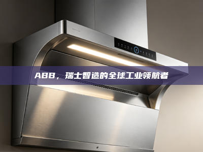 ABB，瑞士智造的全球工业领航者