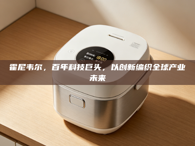 霍尼韦尔，百年科技巨头，以创新编织全球产业未来