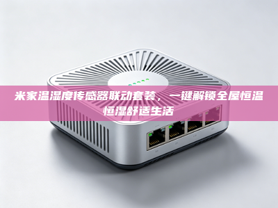 米家温湿度传感器联动套装，一键解锁全屋恒温恒湿舒适生活