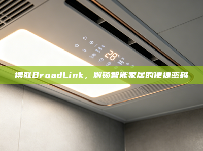 博联BroadLink，解锁智能家居的便捷密码