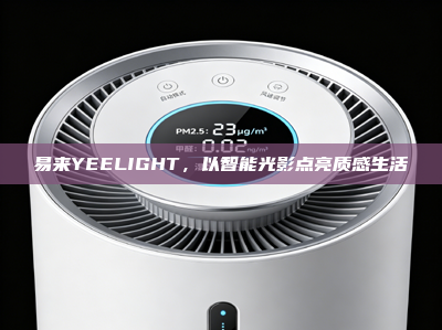 易来YEELIGHT，以智能光影点亮质感生活