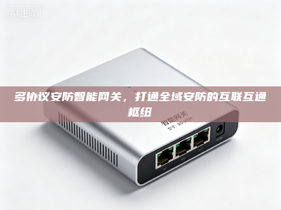 多协议安防智能网关，打通全域安防的互联互通枢纽