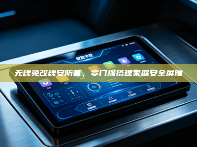 无线免改线安防套，零门槛搭建家庭安全屏障