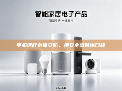 手机远程布撤安防，把安全感装进口袋