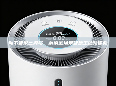 海尔智家三翼鸟，解锁全场景智慧生活新体验