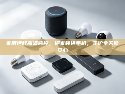 家用远程高清监控，把家装进手机，守护全天候安心
