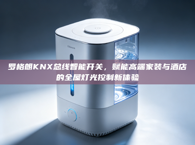 罗格朗KNX总线智能开关，赋能高端家装与酒店的全屋灯光控制新体验