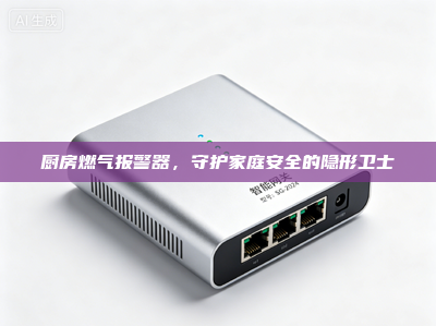 厨房燃气报警器，守护家庭安全的隐形卫士