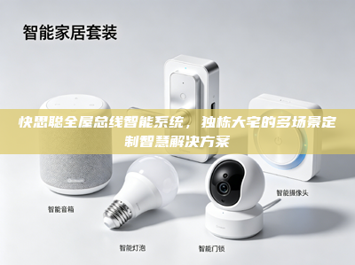 快思聪全屋总线智能系统，独栋大宅的多场景定制智慧解决方案