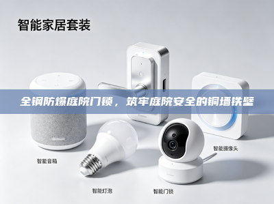 全钢防爆庭院门锁，筑牢庭院安全的铜墙铁壁