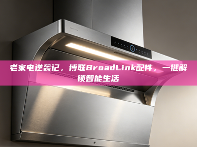 老家电逆袭记，博联BroadLink配件，一键解锁智能生活