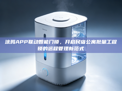 涂鸦APP联动<strong>智能门锁</strong>，开启民宿公寓批量工程锁的远程管理新范式