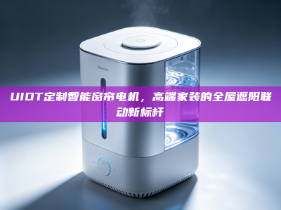 UIOT定制智能窗帘电机，高端家装的全屋遮阳联动新标杆