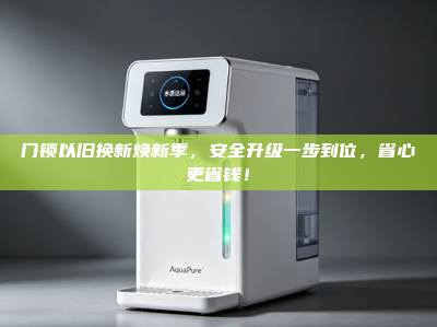 门锁以旧换新焕新季，安全升级一步到位，省心更省钱！
