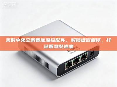 美的中央空调智能温控配件，解锁远程启停，打造智慧舒适家
