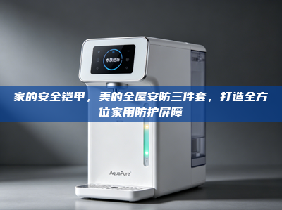 家的安全铠甲，美的全屋安防三件套，打造全方位家用防护屏障