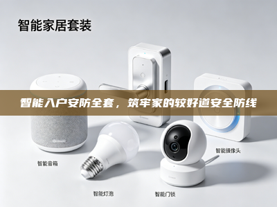 智能入户安防全套，筑牢家的较好道安全防线
