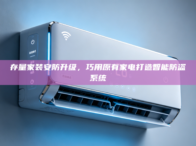 存量家装安防升级，巧用原有家电打造智能防盗系统