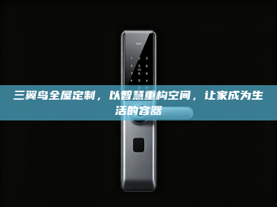 三翼鸟全屋定制，以智慧重构空间，让家成为生活的容器