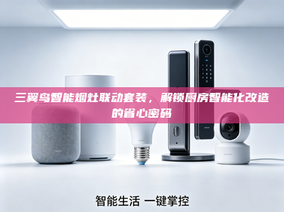 三翼鸟智能烟灶联动套装，解锁厨房智能化改造的省心密码