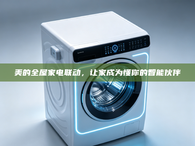 美的全屋家电联动,让家成为懂你的智能伙伴