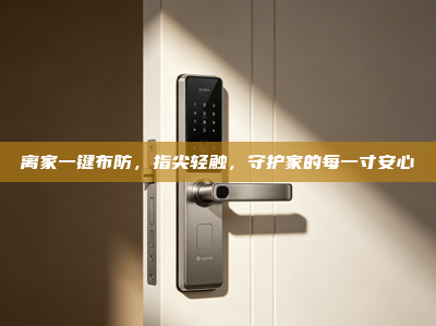 离家一键布防，指尖轻触，守护家的每一寸安心