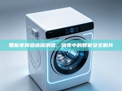智能夜间感应探测器，暗夜中的智能安全哨兵