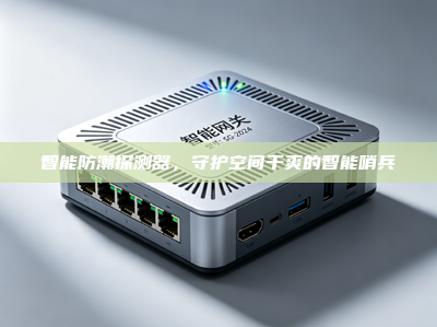 智能防潮探测器，守护空间干爽的智能哨兵