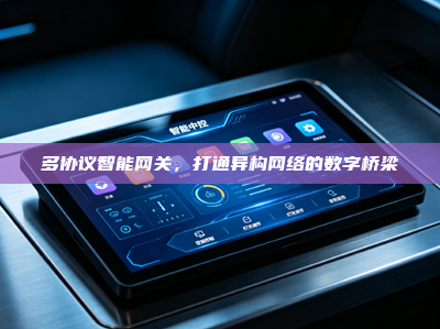 多协议智能<strong>网关</strong>，打通异构网络的数字桥梁