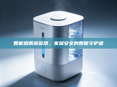 智能烟雾报警器，家居安全的智能守护者