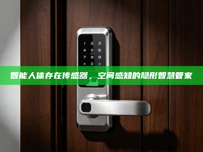 智能人体存在传感器，空间感知的隐形智慧管家