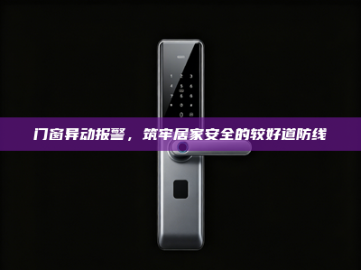 门窗异动报警，筑牢居家安全的较好道防线