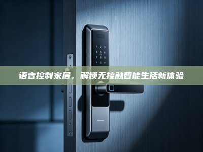 语音控制家居，解锁无接触智能生活新体验