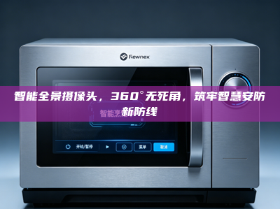 智能全景摄像头，360°无死角，筑牢智慧安防新防线