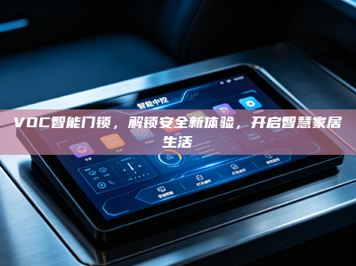VOC<strong>智能门锁</strong>，解锁安全新体验，开启智慧家居生活